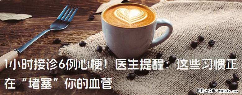 1小时接诊6例心梗！医生提醒：这些习惯正在“堵塞”你的血管 - 广州生活资讯 - 广州28生活网 gz.28life.com
